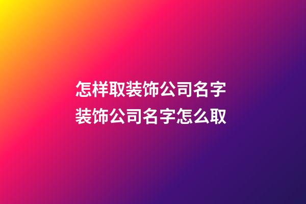 怎样取装饰公司名字 装饰公司名字怎么取-第1张-公司起名-玄机派